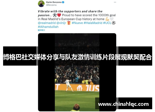 博格巴社交媒体分享与队友激情训练片段展现默契配合