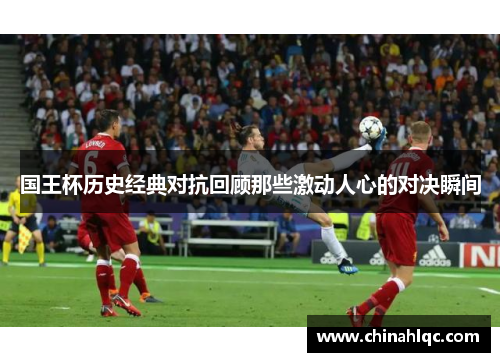 国王杯历史经典对抗回顾那些激动人心的对决瞬间