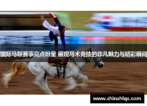 国际马联赛事亮点纷呈 展现马术竞技的非凡魅力与精彩瞬间