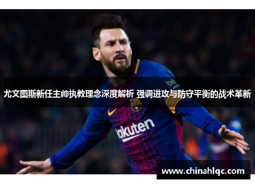 尤文图斯新任主帅执教理念深度解析 强调进攻与防守平衡的战术革新