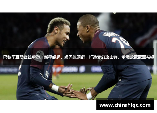 巴黎圣耳曼锋线重塑：新星崛起，姆巴佩领衔，打造梦幻攻击群，重燃欧冠冠军希望