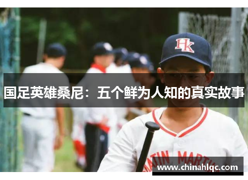 国足英雄桑尼：五个鲜为人知的真实故事