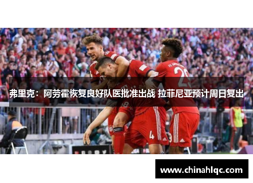 弗里克：阿劳霍恢复良好队医批准出战 拉菲尼亚预计周日复出