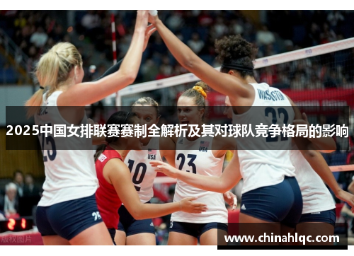 2025中国女排联赛赛制全解析及其对球队竞争格局的影响