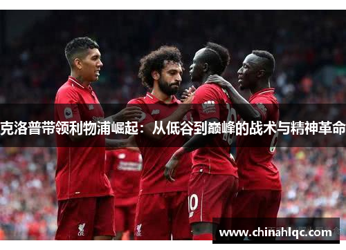 克洛普带领利物浦崛起：从低谷到巅峰的战术与精神革命