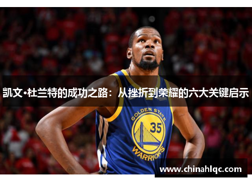 凯文·杜兰特的成功之路：从挫折到荣耀的六大关键启示