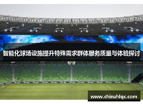 智能化球场设施提升特殊需求群体服务质量与体验探讨