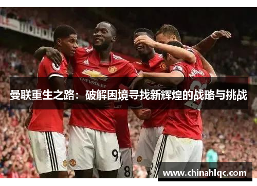 曼联重生之路：破解困境寻找新辉煌的战略与挑战