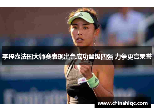 李梓嘉法国大师赛表现出色成功晋级四强 力争更高荣誉