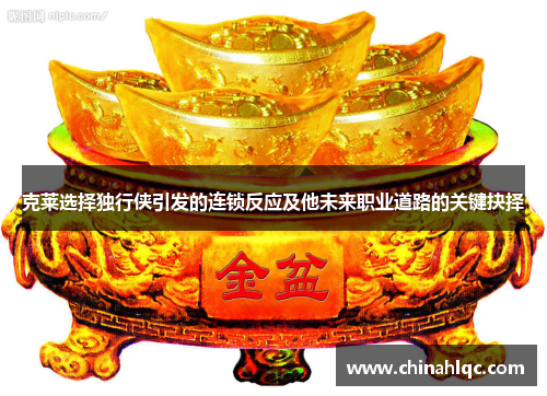 克莱选择独行侠引发的连锁反应及他未来职业道路的关键抉择