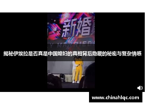 揭秘伊埃拉是否真是中国媳妇的真相背后隐藏的秘密与复杂情感
