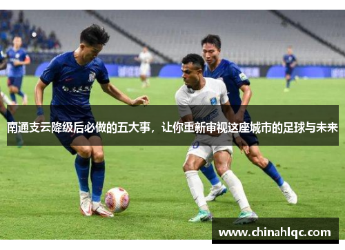 南通支云降级后必做的五大事，让你重新审视这座城市的足球与未来