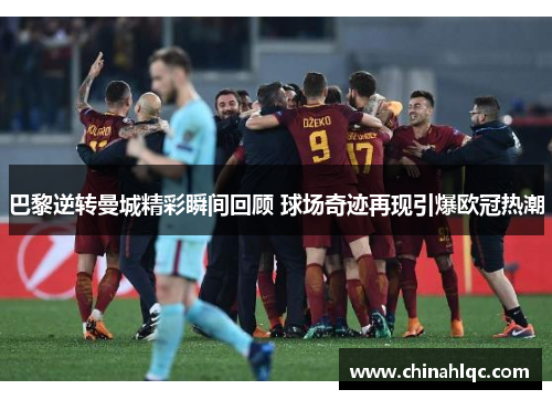 巴黎逆转曼城精彩瞬间回顾 球场奇迹再现引爆欧冠热潮