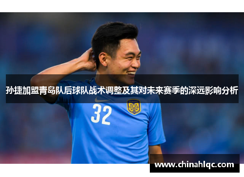孙捷加盟青岛队后球队战术调整及其对未来赛季的深远影响分析