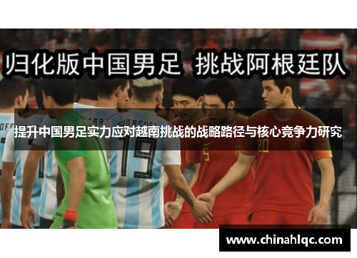 提升中国男足实力应对越南挑战的战略路径与核心竞争力研究