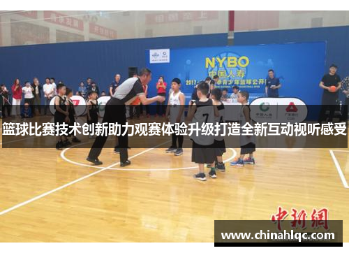篮球比赛技术创新助力观赛体验升级打造全新互动视听感受