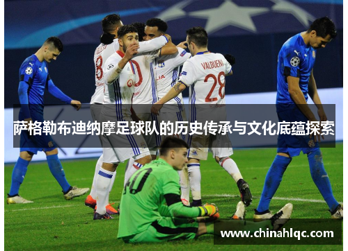 萨格勒布迪纳摩足球队的历史传承与文化底蕴探索 萨格勒布迪纳摩足球队的历史传承与文化底蕴探索
