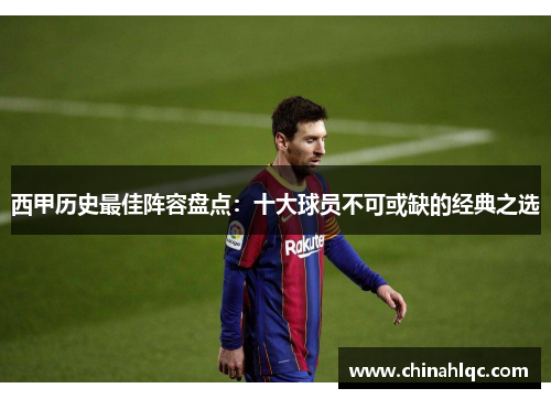 西甲历史最佳阵容盘点:十大球员不可或缺的经典之选 西甲历史最佳阵容盘点:十大球员不可或缺的经典之选