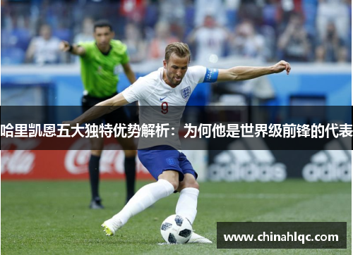 哈里凯恩五大独特优势解析:为何他是世界级前锋的代表 哈里凯恩五大独特优势解析:为何他是世界级前锋的代表