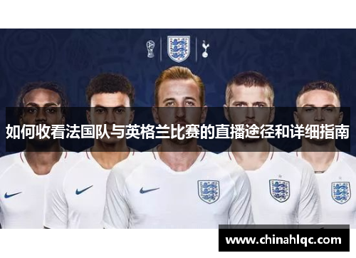 如何收看法国队与英格兰比赛的直播途径和详细指南 如何收看法国队与英格兰比赛的直播途径和详细指南