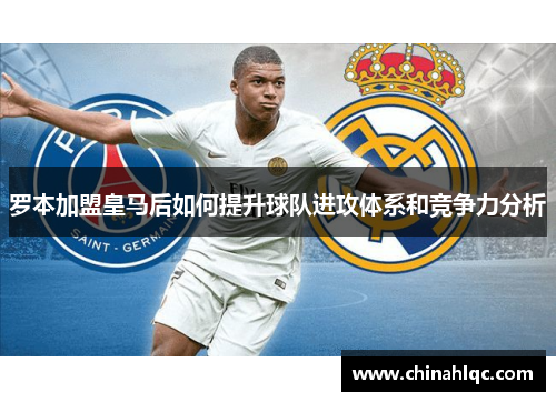 罗本加盟皇马后如何提升球队进攻体系和竞争力分析