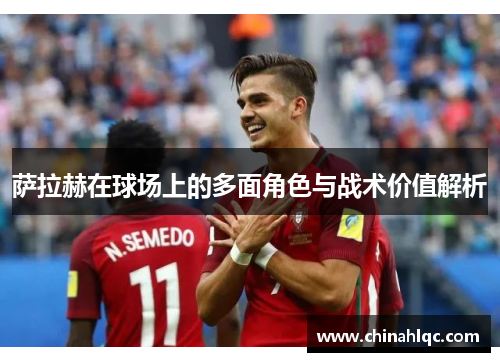 萨拉赫在球场上的多面角色与战术价值解析