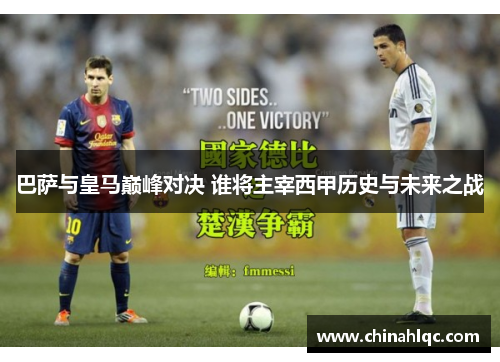 巴萨与皇马巅峰对决 谁将主宰西甲历史与未来之战
