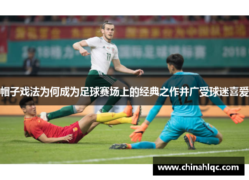 帽子戏法为何成为足球赛场上的经典之作并广受球迷喜爱