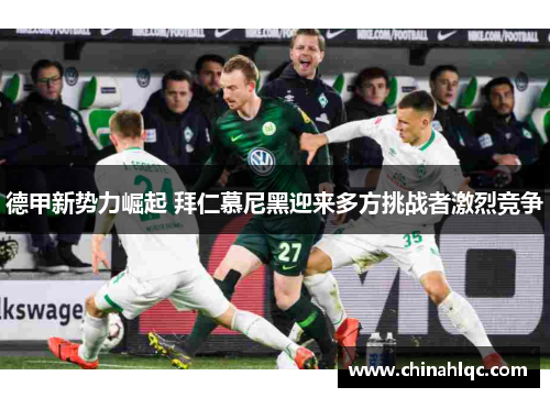 德甲新势力崛起 拜仁慕尼黑迎来多方挑战者激烈竞争