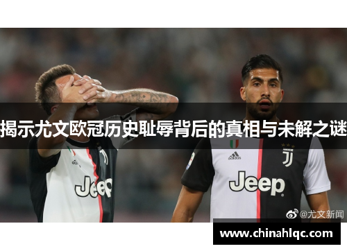 揭示尤文欧冠历史耻辱背后的真相与未解之谜 揭示尤文欧冠历史耻辱背后的真相与未解之谜